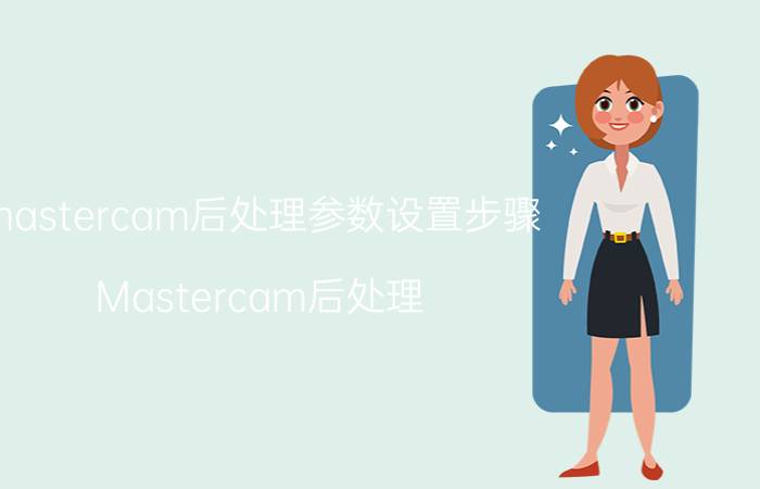 mastercam后处理参数设置步骤 Mastercam后处理